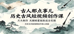 2026 历史古风短视频创作 古人那点事儿全实操教学（哈）- 哈蒙副业社