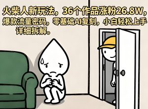 火柴人短视频新玩法 AI 零基础复刻实操教程(哈)- 哈蒙副业社