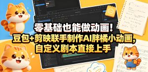 零基础 AI 胖橘小动画制作豆包剪映实操教程（哈）- 哈蒙副业社