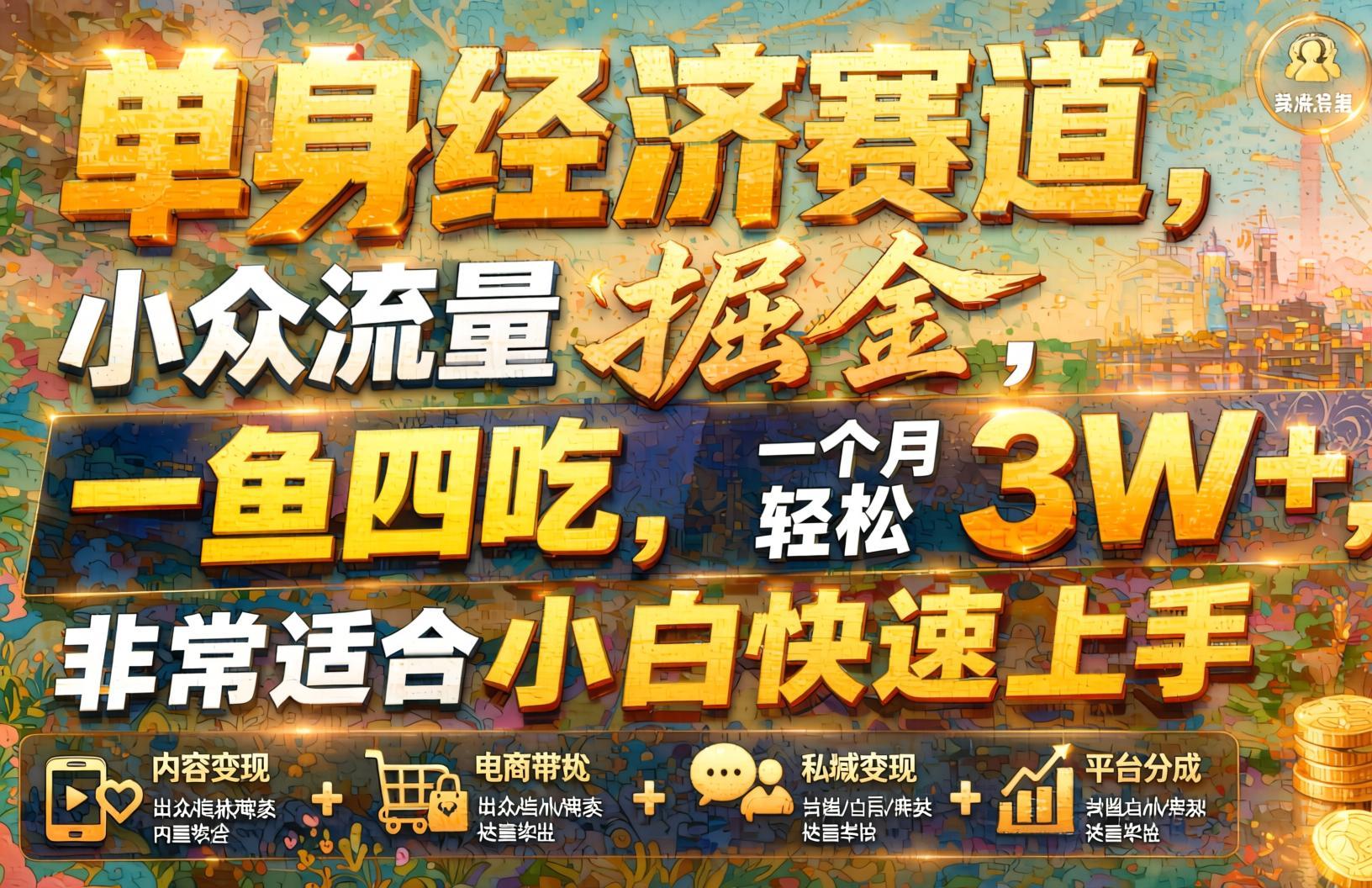 单身经济小众赛道新玩法:一鱼四吃精准引流,小白也能快速跑通变现(哈)- 哈蒙副业社